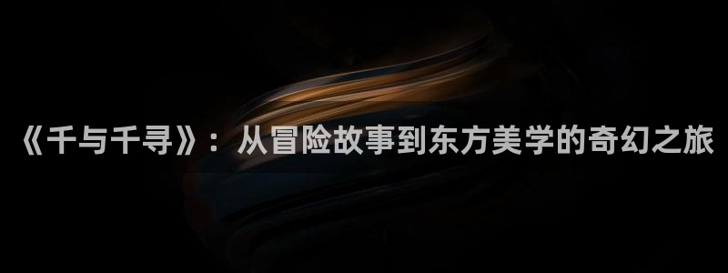 浮力影院播放路线：《千与千寻》：从冒险故事到东方美学的奇幻之旅
