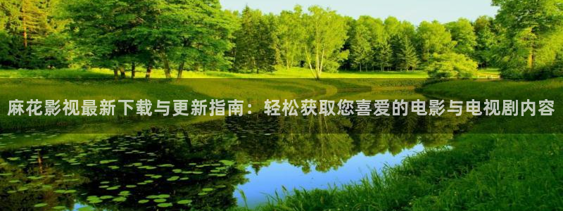 国产一区浮力影院：麻花影视最新下载与更新指南：轻松获取您喜爱的电影与电视剧内容