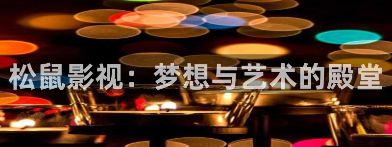 宅男浮力影院：松鼠影视：梦想与艺术的殿堂