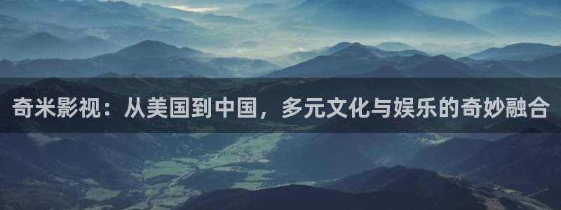浮力影院5117：奇米影视：从美国到中国，多元文化与娱乐的奇妙融合